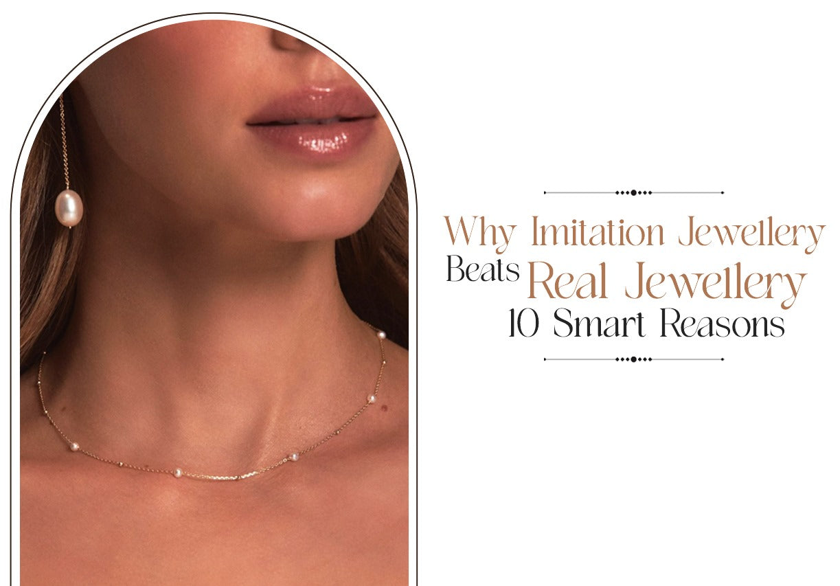 Why Imitation Jewellery Beats Real Jewellery: 10 Smart Reasons