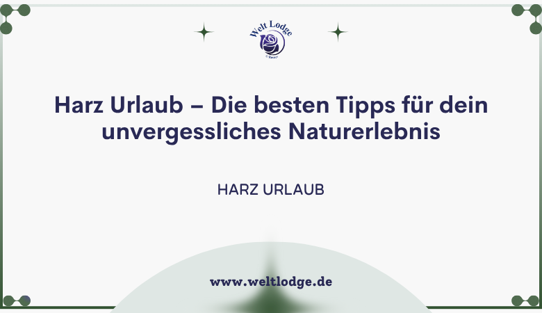 Harz Urlaub – Die besten Tipps für dein unvergessliches Naturerlebnis – Welt Lodge