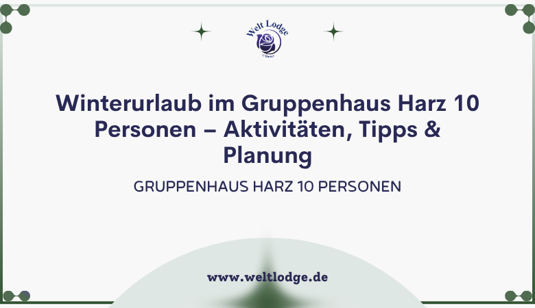 weltlodge — ❄️ Winterurlaub im Gruppenhaus Harz 10 Personen – Aktivitäten, Tipps & Planung